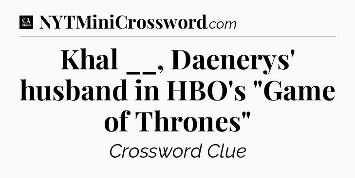 Khal __, Daenerys' husband in HBO's 
