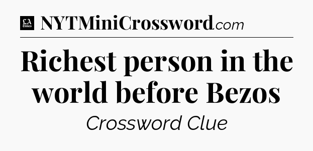 Richest person in the world before Bezos - LA Times Crossword