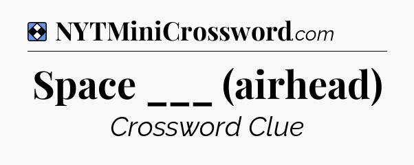 Solution: Space ___ (airhead) - NYT Mini Crossword