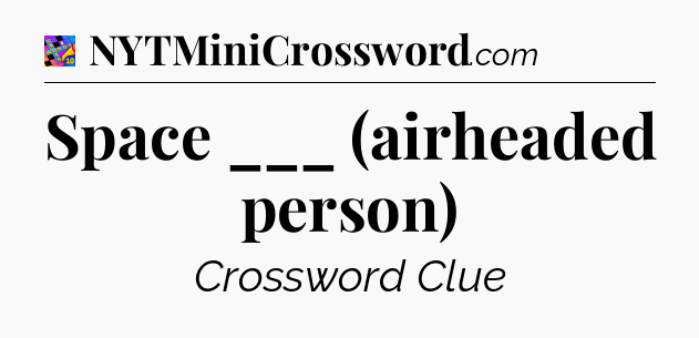 Space ___ (airheaded person) Crossword Clue