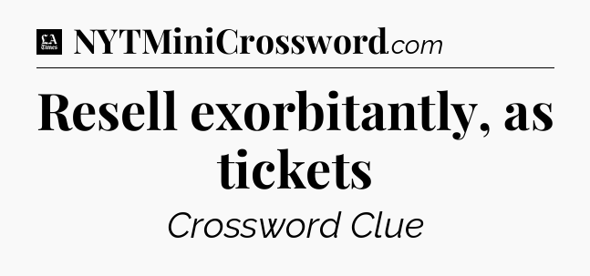 Resell exorbitantly, as tickets - LA Times Crossword