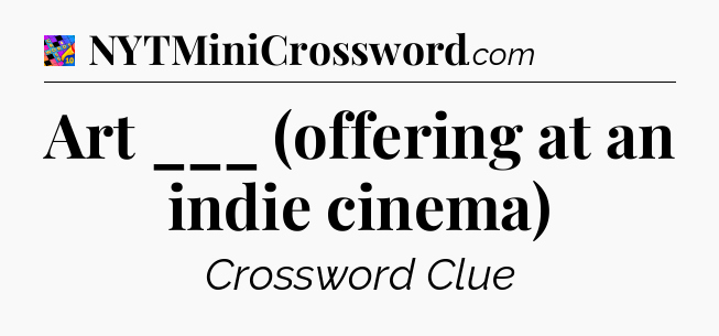 Art ___ (offering at an indie cinema) Crossword Clue