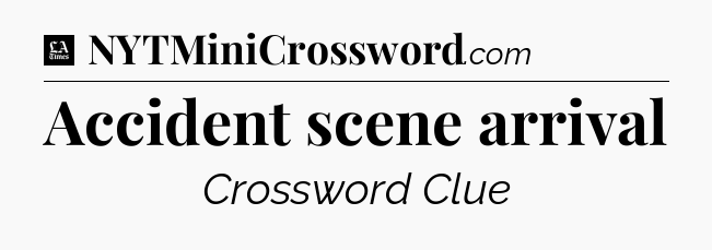 Accident scene arrival - LA Times Crossword