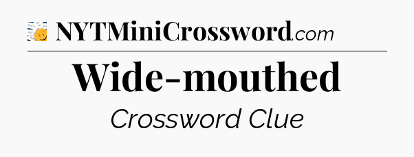 Wide-mouthed - 7 Little Words