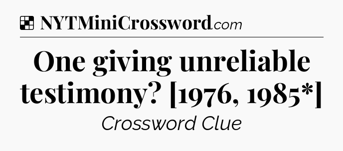 Solution: One giving unreliable testimony? [1976, 1985*] - NYT Crossword