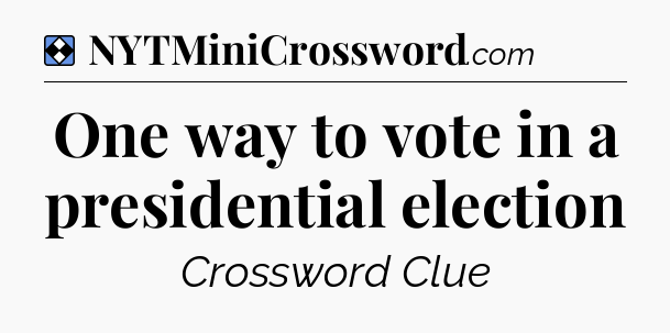Solution: One way to vote in a presidential election - NYT Mini Crossword