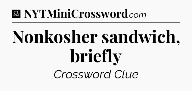 Nonkosher sandwich, briefly - LA Times Crossword