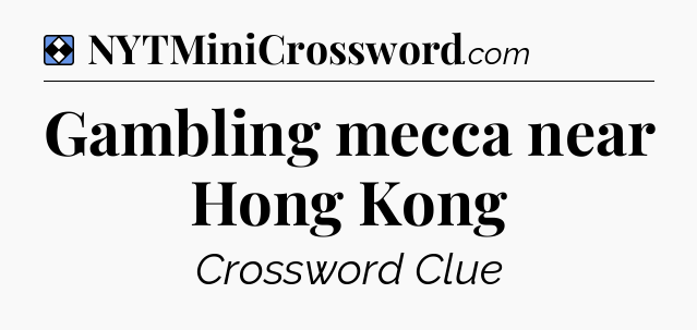 Solution: Gambling mecca near Hong Kong - NYT Mini Crossword