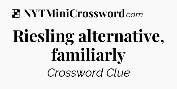 Solution: Riesling alternative, familiarly - NYT Crossword