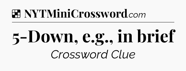 Solution: 5-Down, e.g., in brief - NYT Crossword