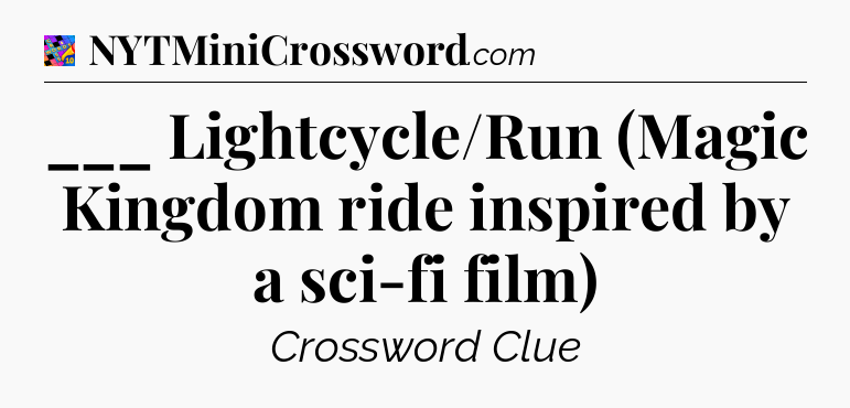 ___ Lightcycle/Run (Magic Kingdom ride inspired by a sci-fi film) Crossword Clue