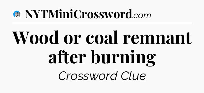 Wood or coal remnant after burning Crossword Clue