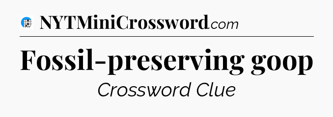 Fossil-preserving goop Crossword Clue