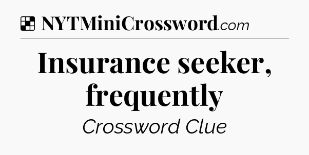 Solution: Insurance seeker, frequently - NYT Crossword