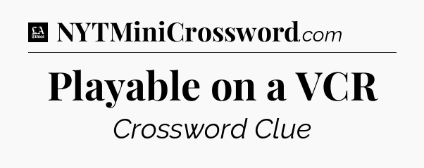 Playable on a VCR - LA Times Crossword