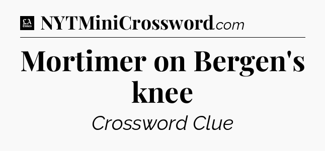 Mortimer on Bergen's knee - LA Times Crossword