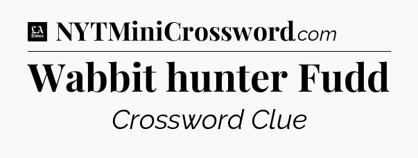 Wabbit hunter Fudd - LA Times Crossword