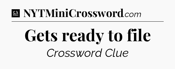 Gets ready to file - LA Times Crossword