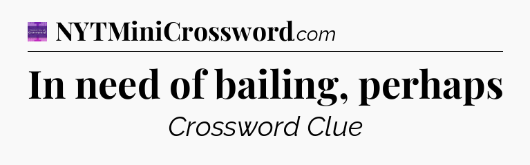 In need of bailing, perhaps - Thomas Joseph Crossword