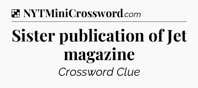 Solution: Sister publication of Jet magazine - NYT Crossword