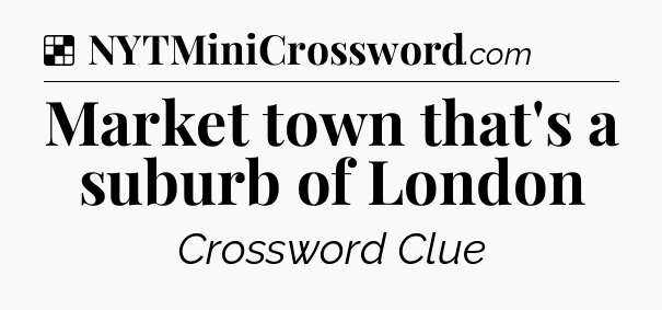Solution: Market town that's a suburb of London - NYT Crossword