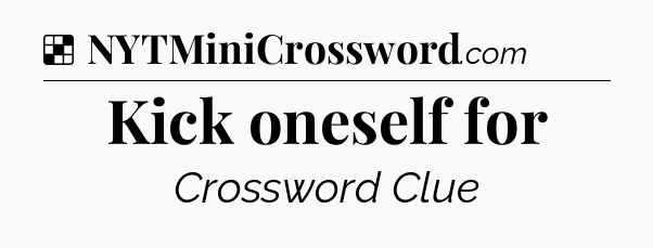 Solution: Kick oneself for - NYT Crossword
