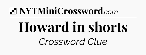Solution: Howard in shorts - NYT Crossword