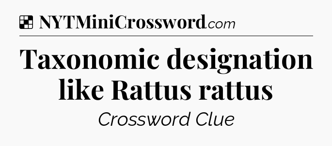 Solution: Taxonomic designation like Rattus rattus - NYT Crossword