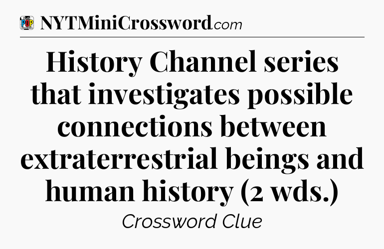 History Channel series that investigates possible connections between extraterrestrial beings and human history (2 wds.) Crossword Clue