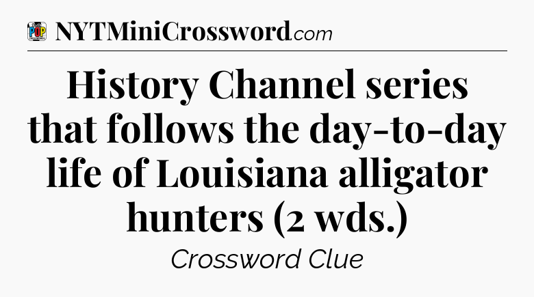 History Channel series that follows the day-to-day life of Louisiana alligator hunters (2 wds.) Crossword Clue