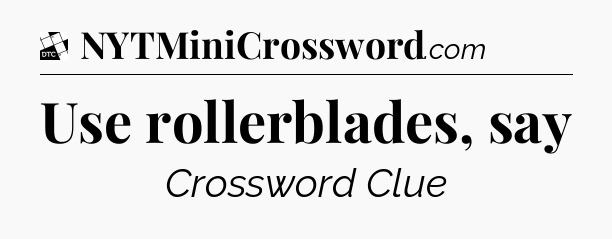 Use rollerblades, say - Daily Themed Classic Crossword