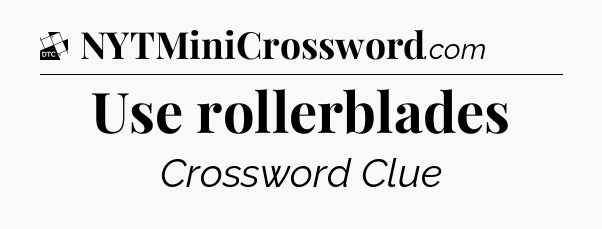Use rollerblades - Daily Themed Classic Crossword