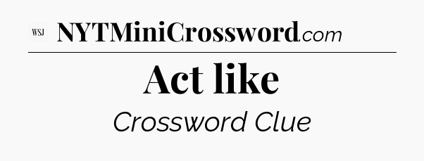 Act like - WSJ Crossword