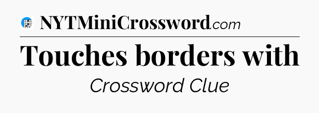 Touches borders with Crossword Clue