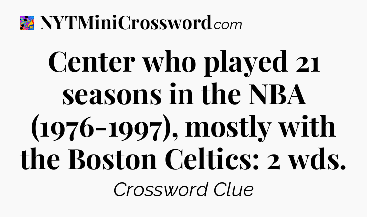 Center who played 21 seasons in the NBA (1976-1997), mostly with the Boston Celtics: 2 wds Crossword Clue