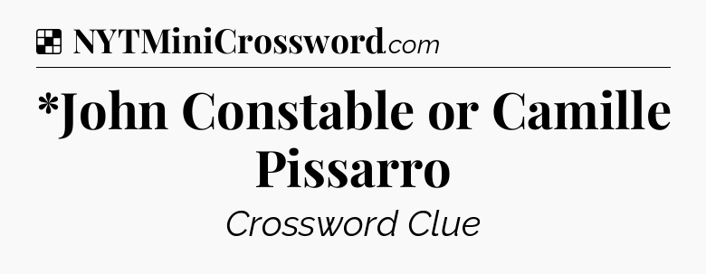 Solution: *John Constable or Camille Pissarro - NYT Crossword