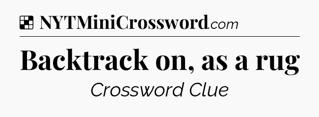 Solution: Backtrack on, as a rug - NYT Crossword