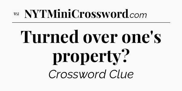 Turned over one's property - WSJ Crossword