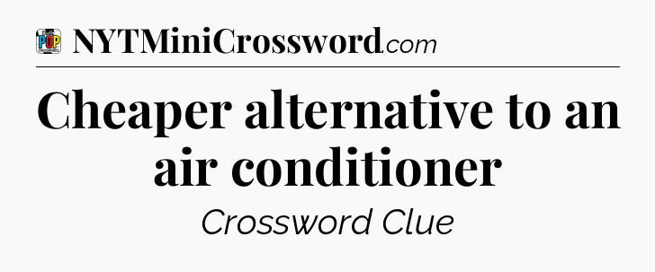 Cheaper alternative to an air conditioner Crossword Clue