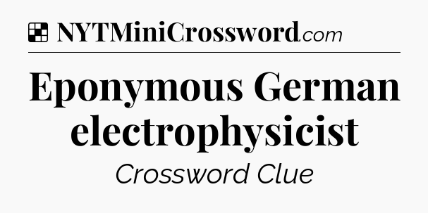 Solution: Eponymous German electrophysicist - NYT Crossword