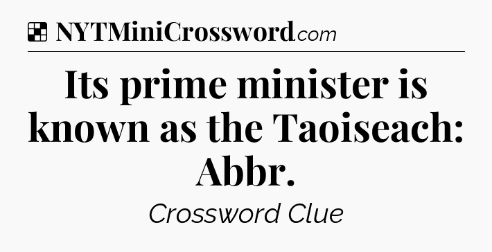 Solution: Its prime minister is known as the Taoiseach: Abbr - NYT Crossword