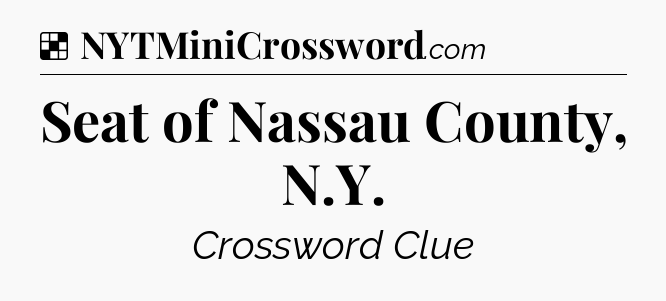 Solution: Seat of Nassau County, N.Y - NYT Crossword