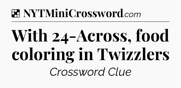 Solution: With 24-Across, food coloring in Twizzlers - NYT Crossword