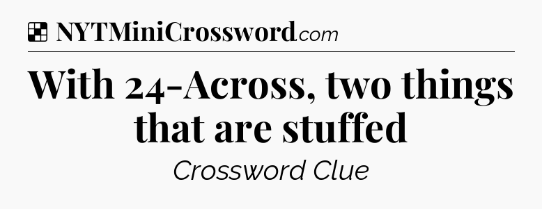 Solution: With 24-Across, two things that are stuffed - NYT Crossword