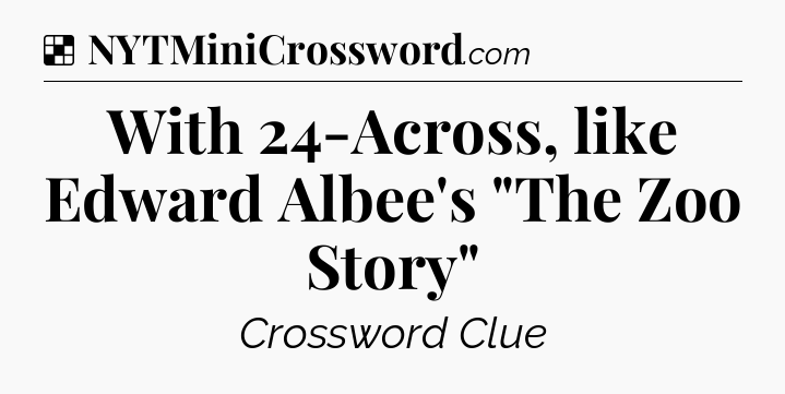 Solution: With 24-Across, like Edward Albee's 