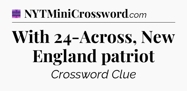 With 24-Across, New England patriot - Thomas Joseph Crossword