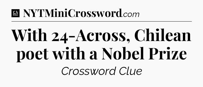 With 24-Across, Chilean poet with a Nobel Prize - LA Times Crossword