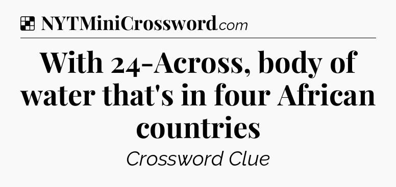 Solution: With 24-Across, body of water that's in four African countries - NYT Crossword