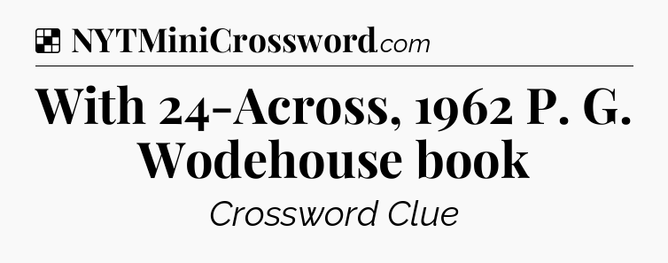 Solution: With 24-Across, 1962 P. G. Wodehouse book - NYT Crossword