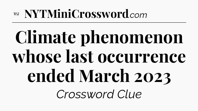 Climate phenomenon whose last occurrence ended March 2023 - WSJ Crossword